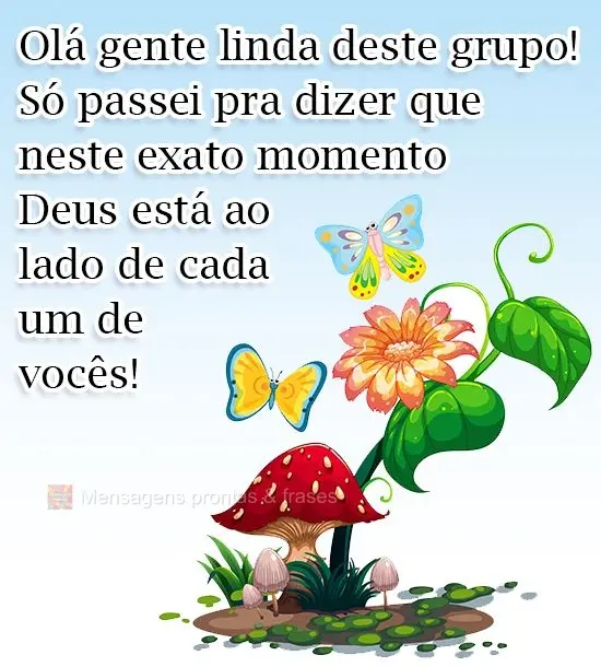 Olá gente linda deste grupo! Só passei pra dizer que neste exato momento Deus está ao lado de cada um de vocês!
