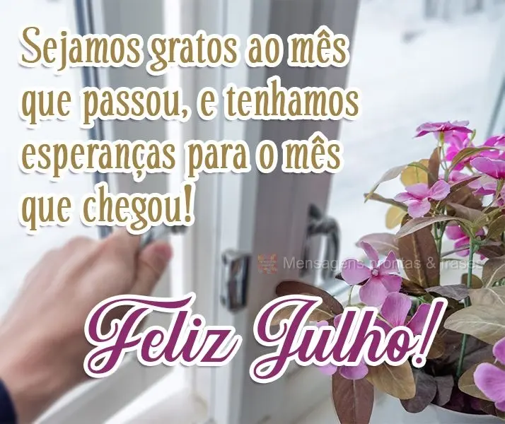 Sejamos gratos ao mês que passou, e tenhamos esperanças para o mês que chegou!
  Feliz Julho! 