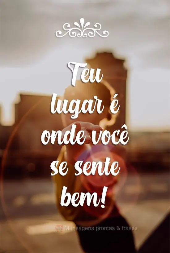 Teu lugar é onde você se sente bem!
