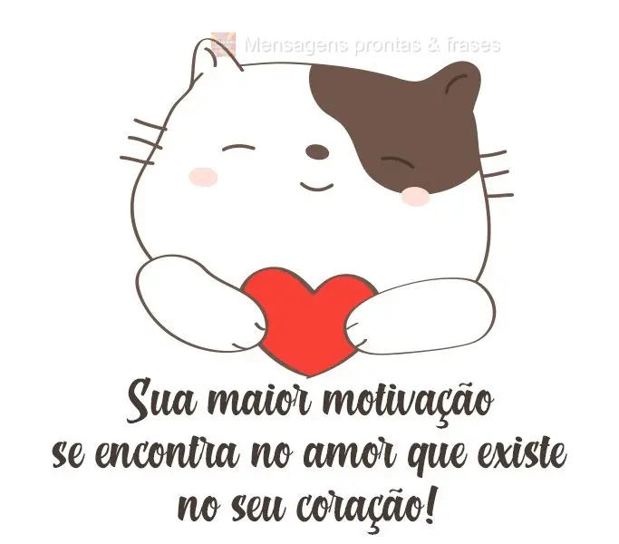 Sua maior motivação se encontra no amor que existe no seu coração!

