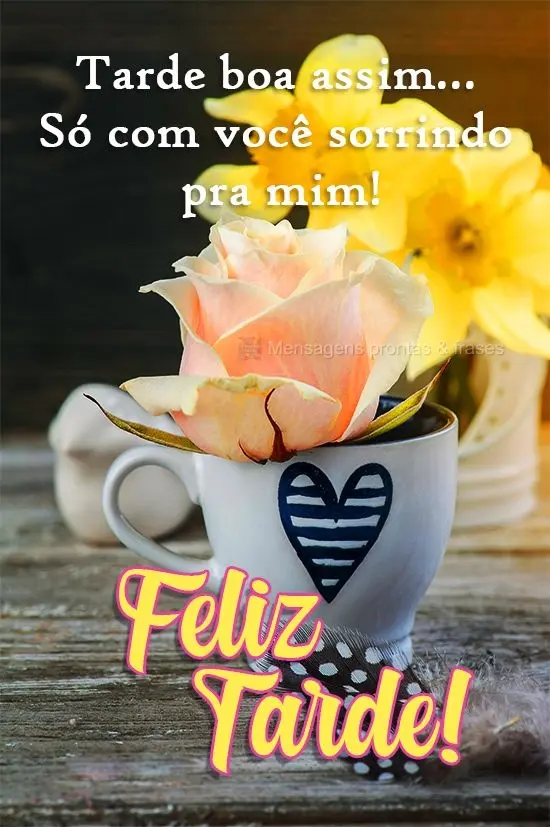Tarde boa assim...Só com você sorrindo pra mim! 
 Feliz Tarde!
