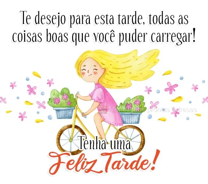 Te desejo para esta tarde, todas as coisas boas  que você puder carregar! 
 Tenha uma Feliz Tarde! 