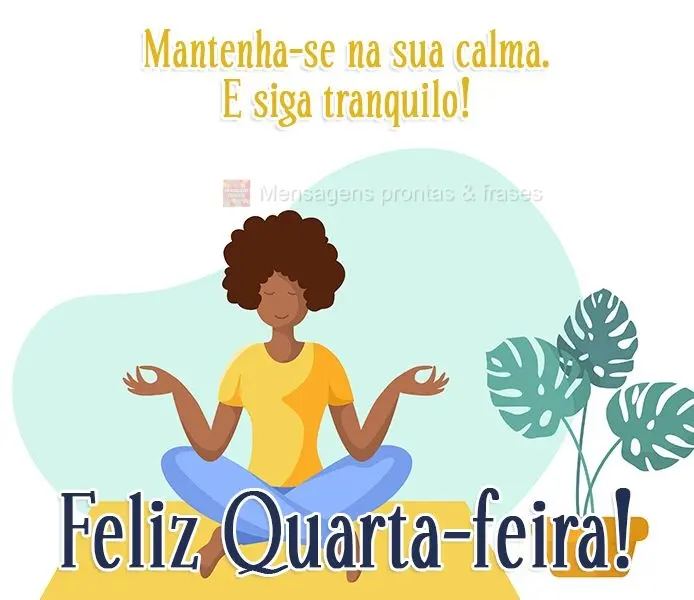 Mantenha-se na sua calma. E siga tranquilo!
  Feliz Quarta-feira!