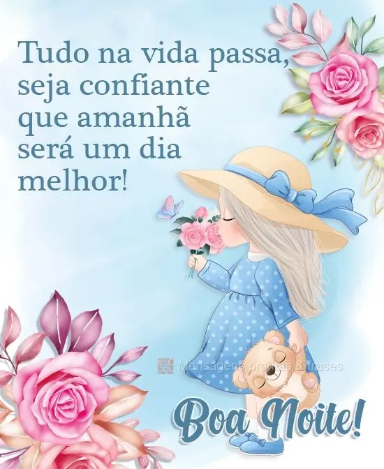 Tudo na vida passa, seja confiante que amanhã será um dia melhor! 
 Boa Noite!