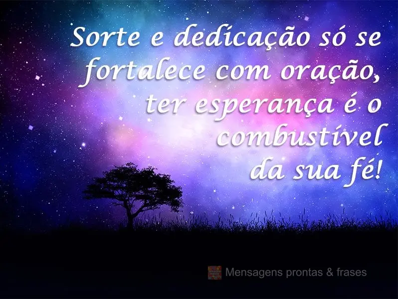 Sorte e dedicação só se fortalecem com oração, ter esperança é o combustível da sua fé!
