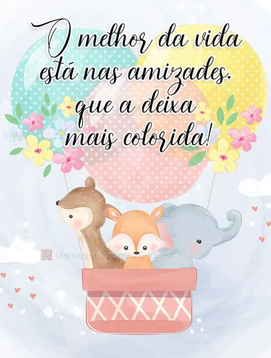 O melhor da vida está nas amizades que a deixa mais colorida! 
