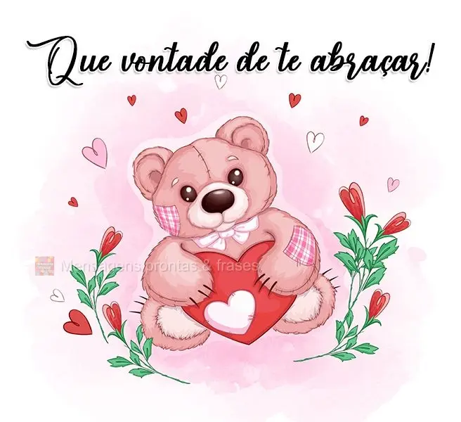 Que vontade de te abraçar!
