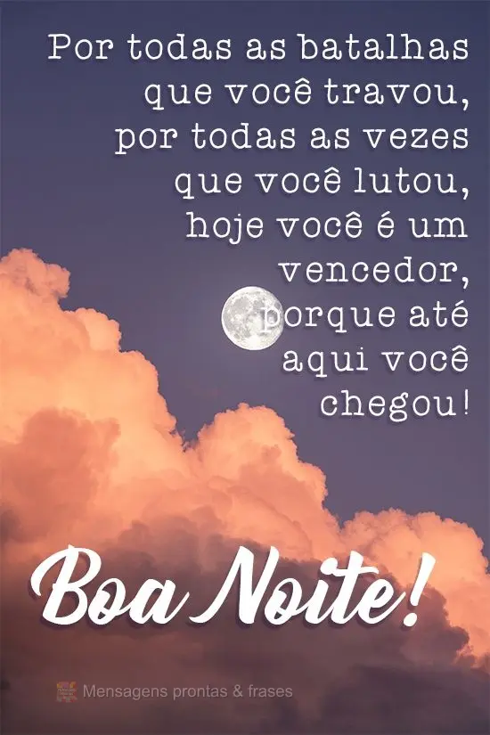 Por todas as batalhas que você travou, por todas as vezes que você lutou, hoje você é um vencedor, porque até aqui você chegou!
 Boa Noite!