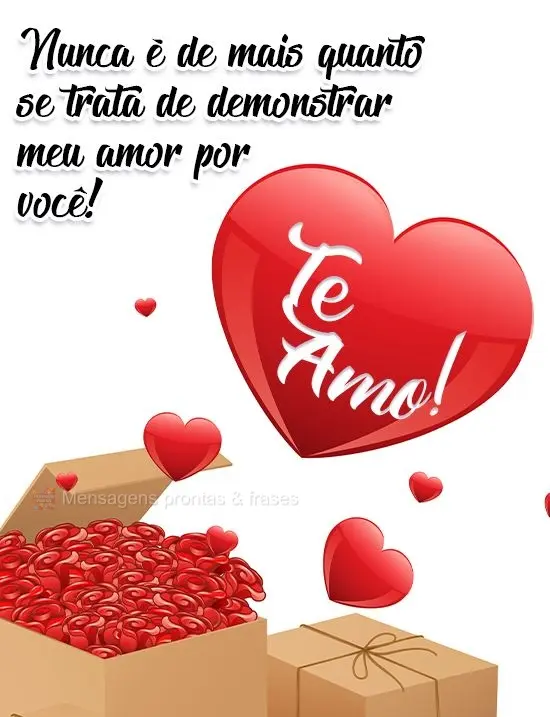 Nunca é demais quando se trata de demonstrar meu amor por você! 
 Te amo!