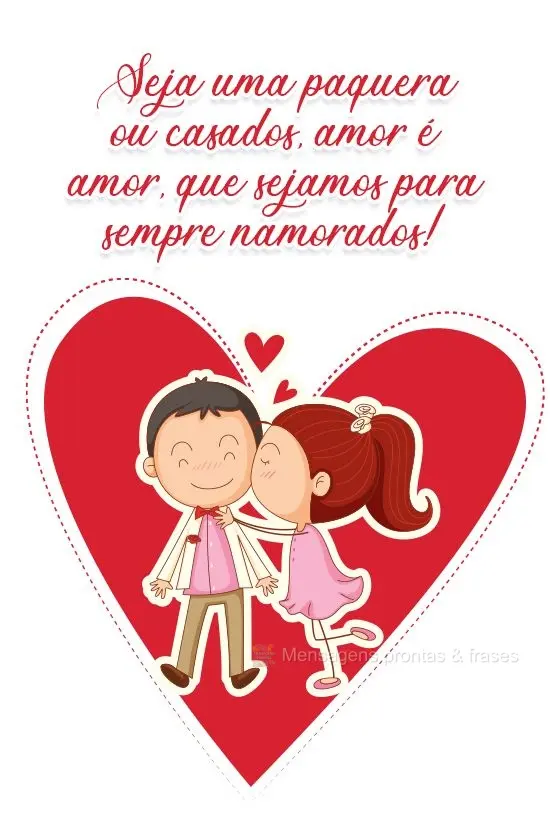 Seja uma paquera ou casados, amor é amor, que sejamos para sempre namorados!

