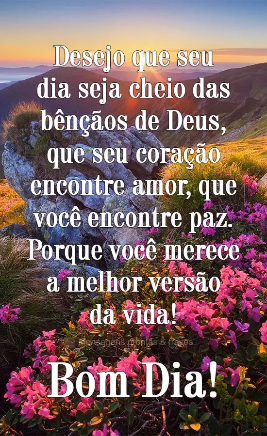 Desejo que seu dia seja cheio das bênçãos de Deus. Que seu coração encontre amor, que você encontre paz. Porque você merece a melhor versão da vi...