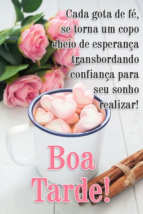 Cada gota de fé se torna um copo cheio de esperança transbordando confiança para seu sonho realizar! 
 Boa Tarde!