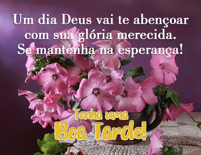 Um dia Deus vai te abençoar com sua glória merecida. Se mantenha na esperança! 
 Tenha uma Boa Tarde!