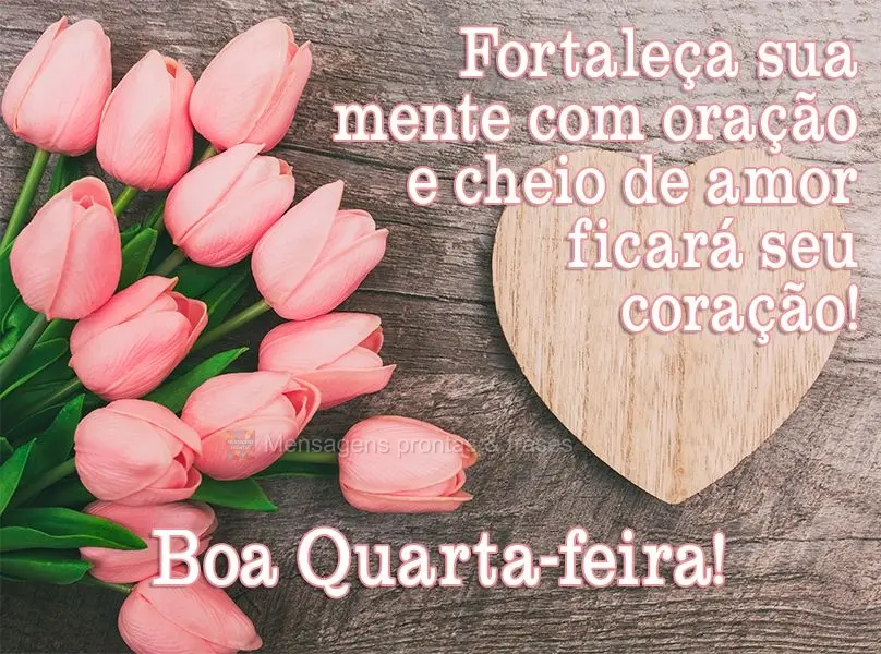 Fortaleça sua mente com oração e cheio de amor ficará seu coração! 
 Boa Quarta-feira!