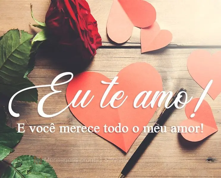 Eu te amo! E você merece todo o meu amor!
