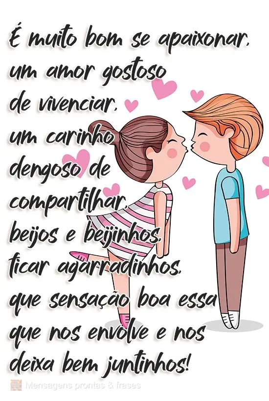 É muito bom se apaixonar, um amor gostoso de vivenciar, um carinho dengoso de compartilhar, beijos e beijinhos, ficar agarradinhos... Que sensação boa...