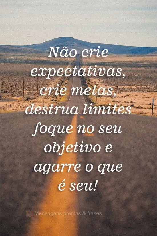 Não crie expectativas, crie metas, destrua limites, foque no seu objetivo e agarre o que é seu!
