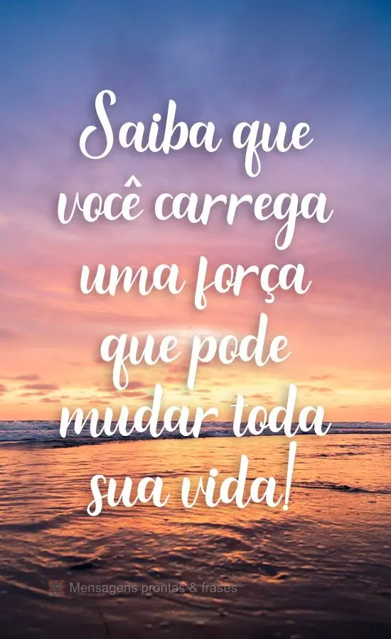 Saiba que você carrega uma força que pode mudar toda sua vida!
