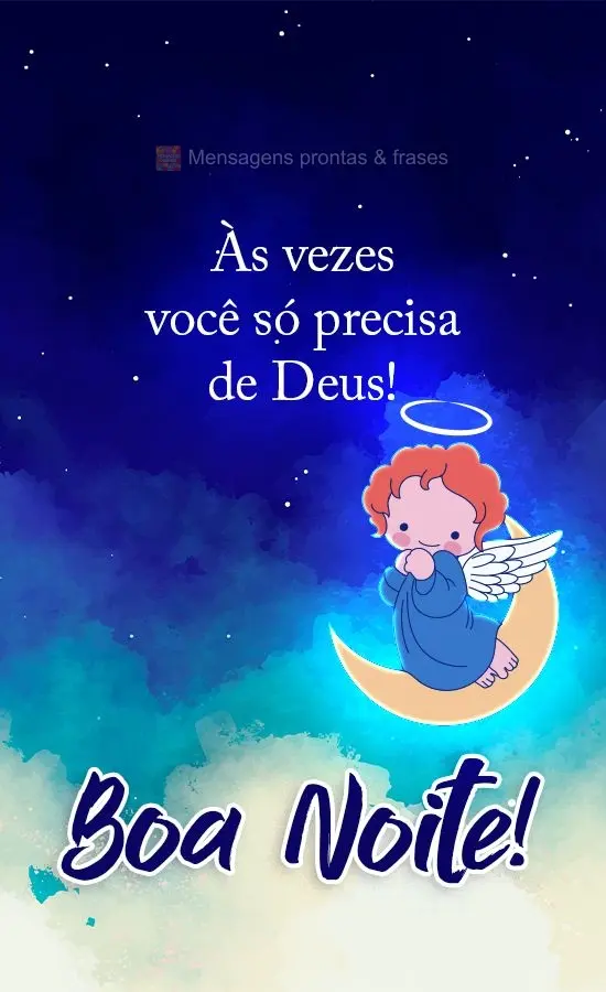 As vezes você só precisa de Deus! 
 Boa Noite! 
