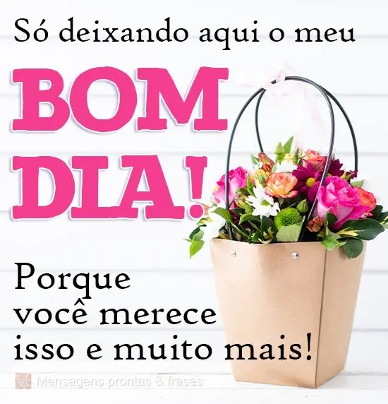 Só deixando aqui o meu Bom Dia! Porque você merece isso e muito mais!
