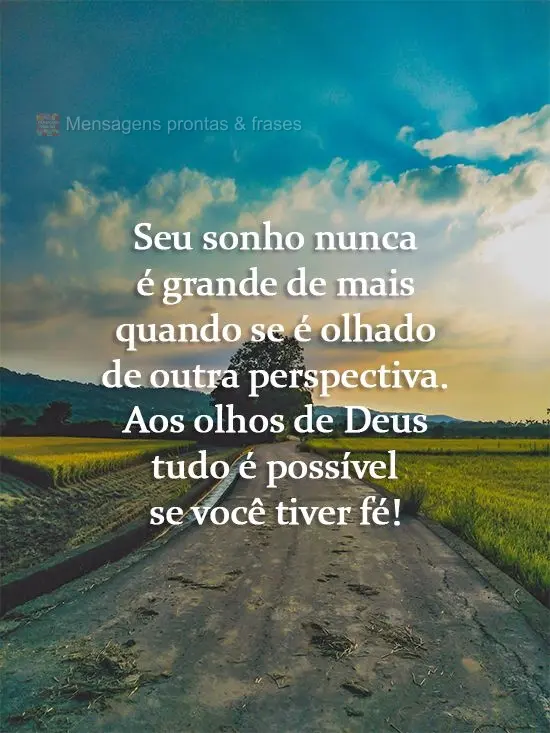 Seu sonho nunca é grande demais quando se olha de outra perspectiva. Aos olhos de Deus tudo é possível se você tiver fé!
