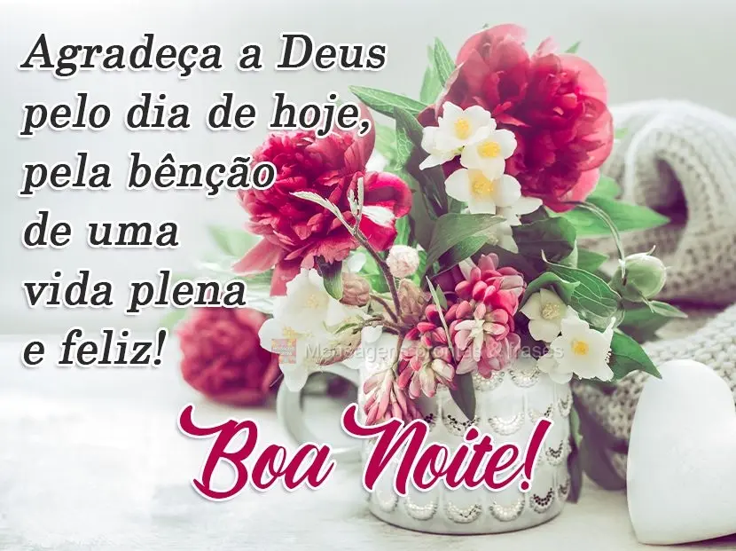 Agradeça a Deus pelo dia de hoje, pela bênção de uma vida plena e feliz!
  Boa Noite!