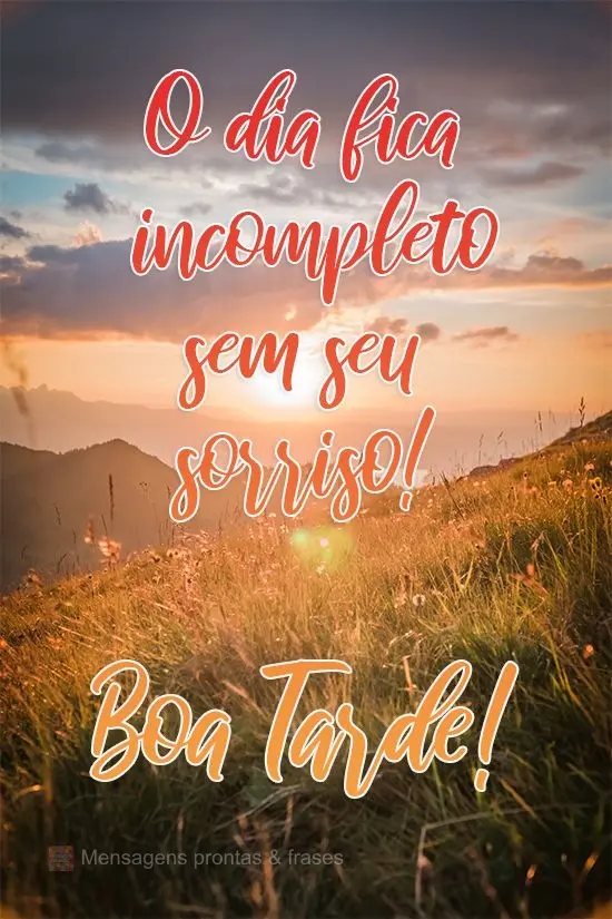 O dia fica incompleto sem seu sorriso! 
 Boa Tarde!