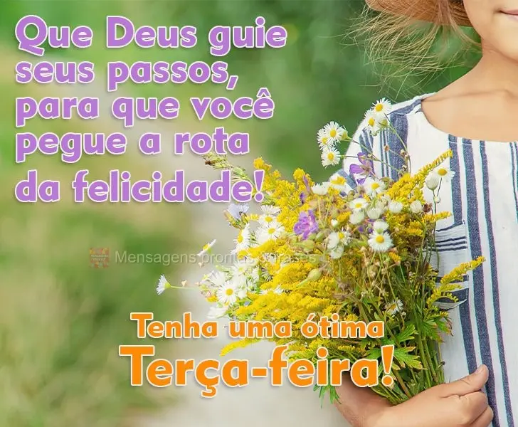 Que Deus guie seus passos, para que você pegue a rota da felicidade!
  Tenha uma ótima Terça-feira!