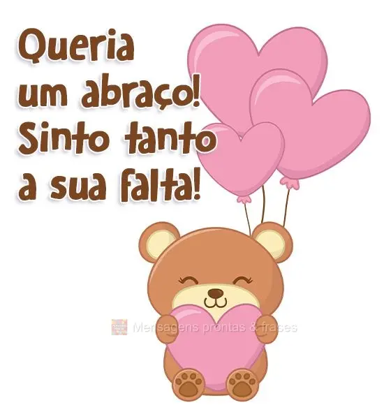 Queria um abraço! Sinto tanto a sua falta!
