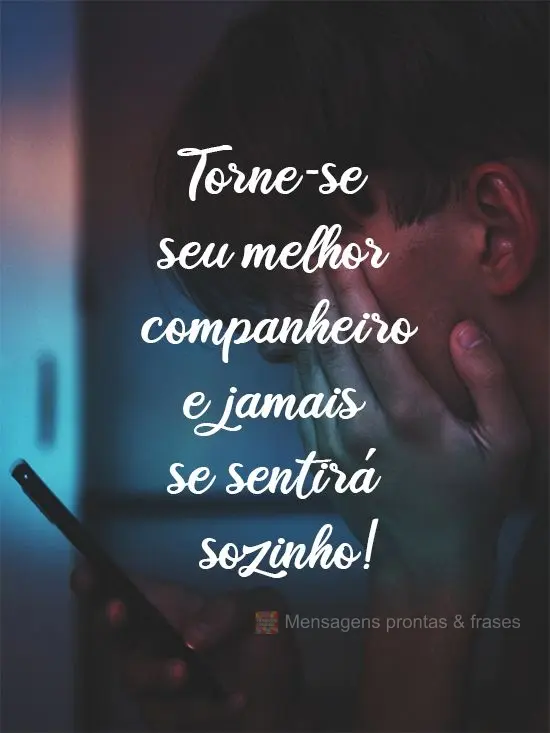 Torne-se seu melhor companheiro e jamais se sentirá sozinho!
