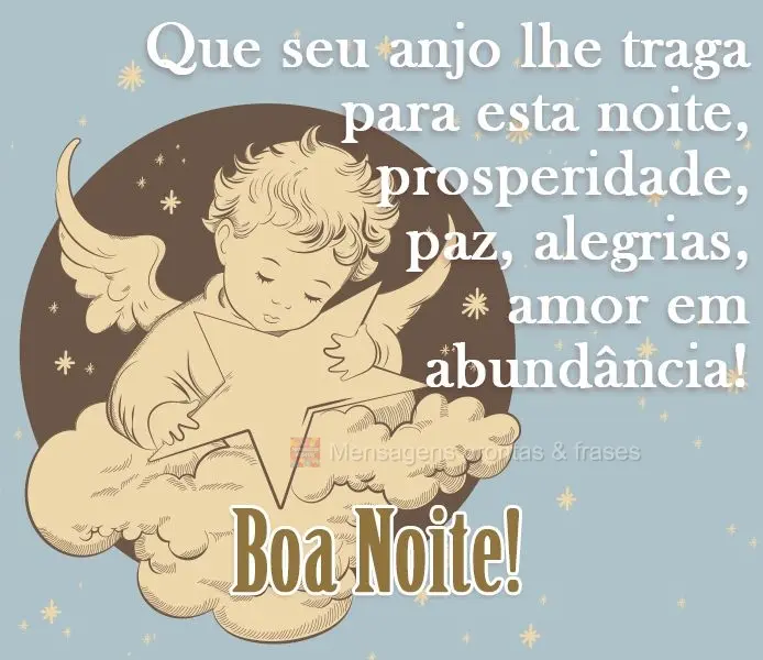 Que seu anjo lhe traga para esta noite prosperidade, paz, alegrias e amor em abundância! 
 Boa Noite!