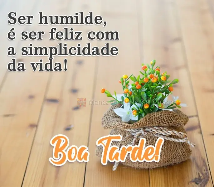 Ser humilde é ser feliz com a simplicidade da vida! 
 Boa Tarde!
