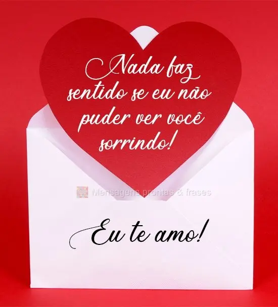 Nada faz sentido se eu não puder ver você sorrindo! 
 Eu te amo!