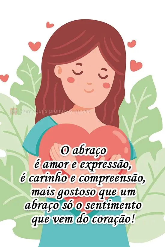 O abraço é amor e expressão, é carinho e compreensão, mais gostoso que um abraço só o sentimento que vem do coração!
