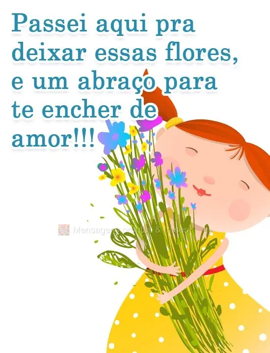 Passei aqui pra deixar essas flores, e um abraço para te encher de amor!!!
