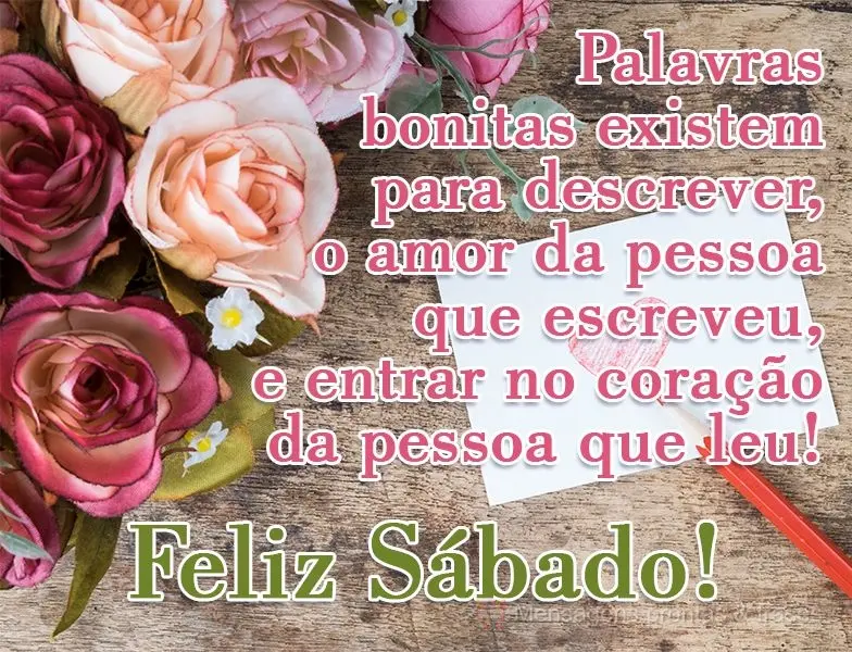Palavras bonitas existem para descrever o amor da pessoa que escreveu, e entrar no coração da pessoa que leu! 
 Feliz Sábado!