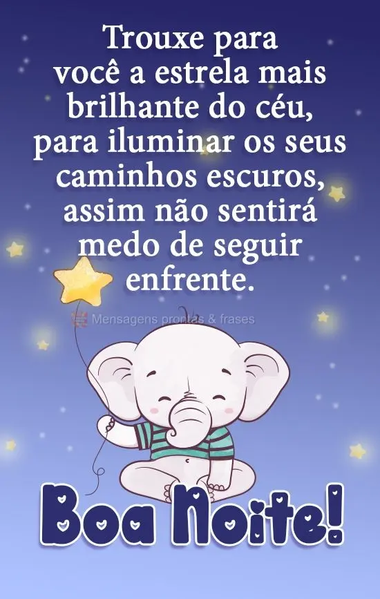 Trouxe para você a estrela mais brilhante do céu, para iluminar os seus caminhos escuros, assim não sentirá medo de seguir em frente.
  Boa Noite!...