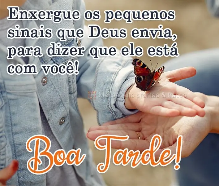 Enxergue os pequenos sinais que Deus envia para dizer que Ele está com você! 
 Boa Tarde!
