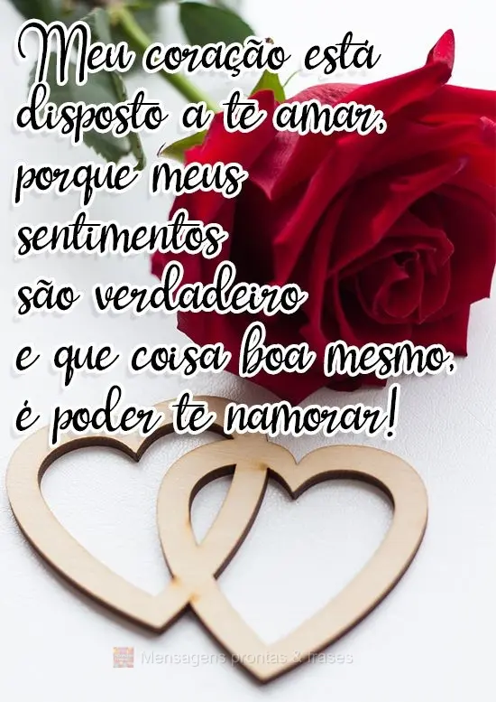 Meu coração está disposto a te amar, porque meus sentimentos são verdadeiros. Coisa boa mesmo é poder te namorar!
