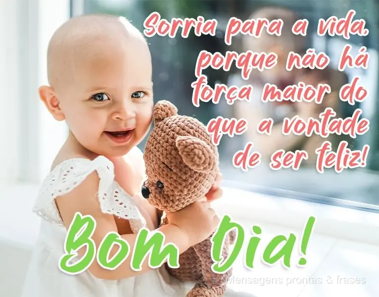 Sorria para a vida, porque não há força maior do que a vontade de ser feliz! 
 Bom Dia!