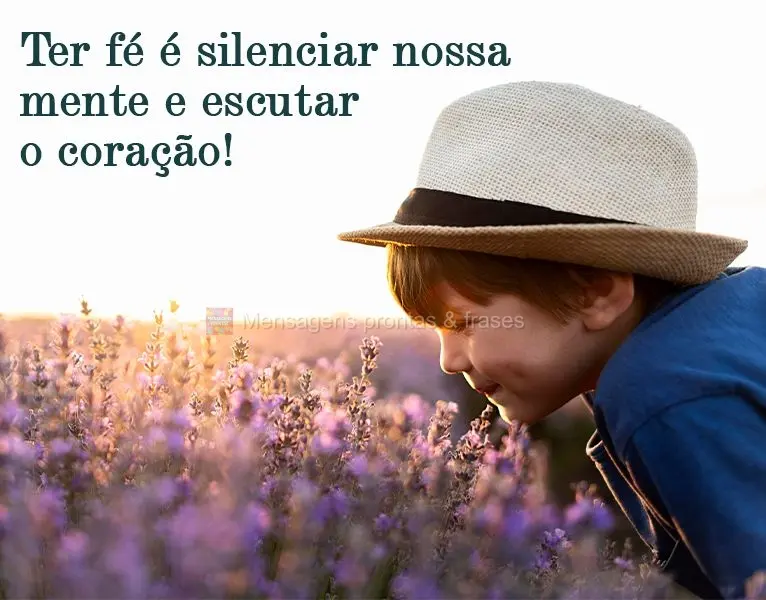Ter fé é silenciar nossa mente e escutar o coração!
