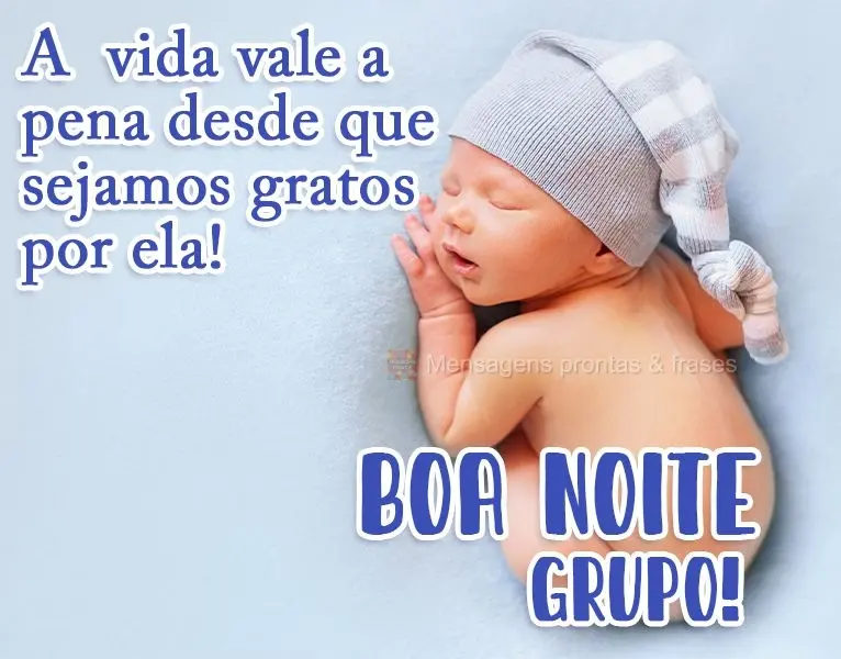 A vida vale a pena desde que sejamos gratos por ela!
  Boa Noite Grupo!