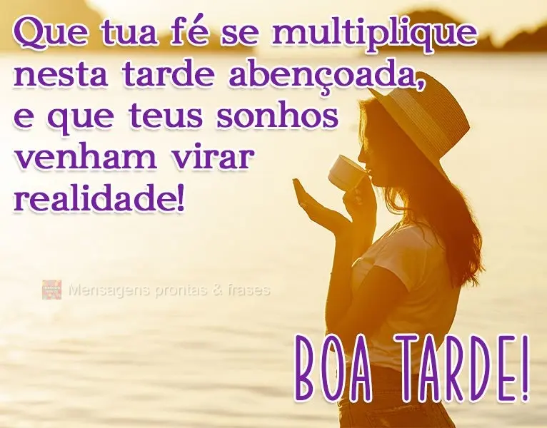 Que tua fé se multiplique nesta tarde abençoada, e que teus sonhos virem realidade! 
 Boa tarde!