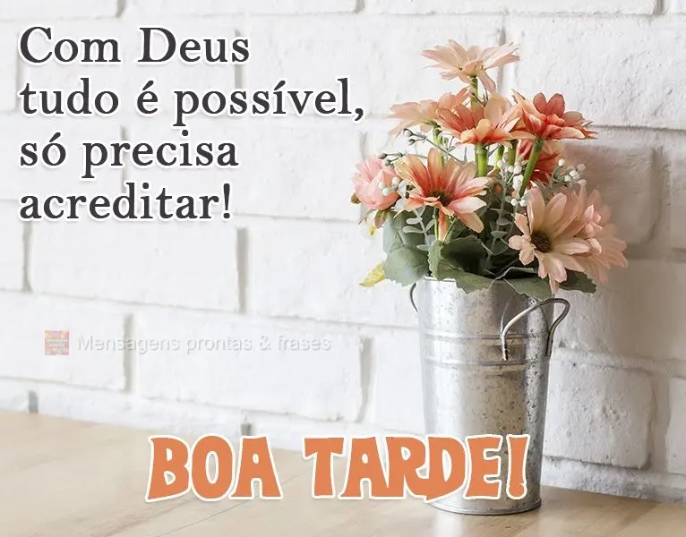 Com Deus tudo é possível, só precisa acreditar! 
 Boa Tarde!