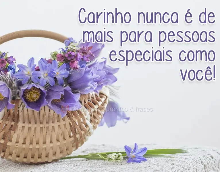 Carinho nunca é demais para pessoas especiais como você!
