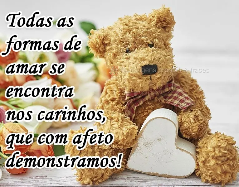 Todas as formas de amar se encontram nos carinhos que com afeto demonstramos!
