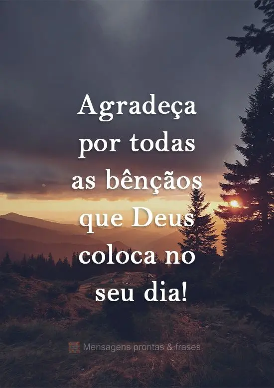 Agradeça por todas as bênçãos que Deus coloca no seu dia!
