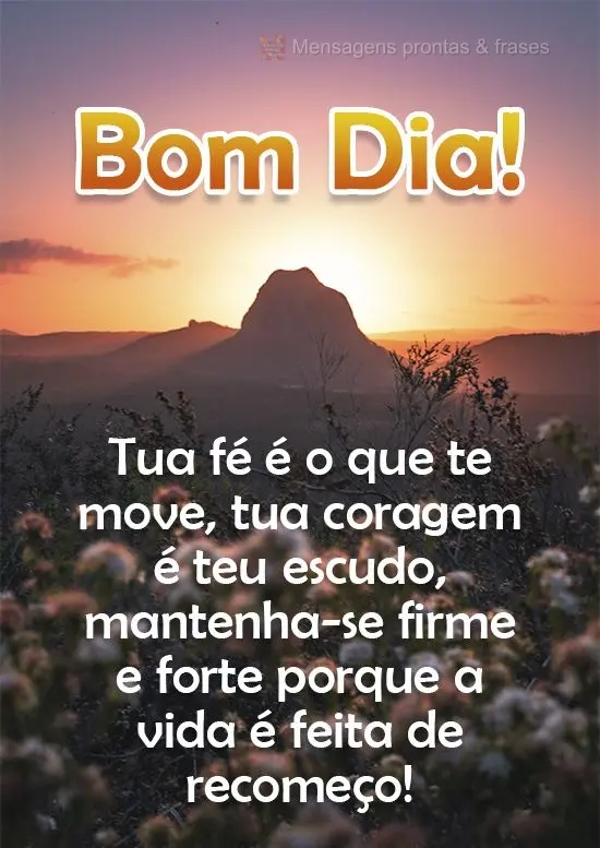Tua fé é o que te move, tua coragem é teu escudo, mantenha-se firme e forte porque a via é feita de recomeço! 
 Bom Dia!