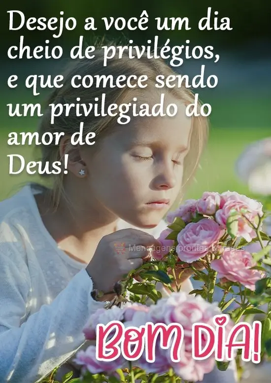 Desejo a você um dia cheio de privilégios, e que comece sendo um privilegiado do amor de Deus! 
 Bom Dia!