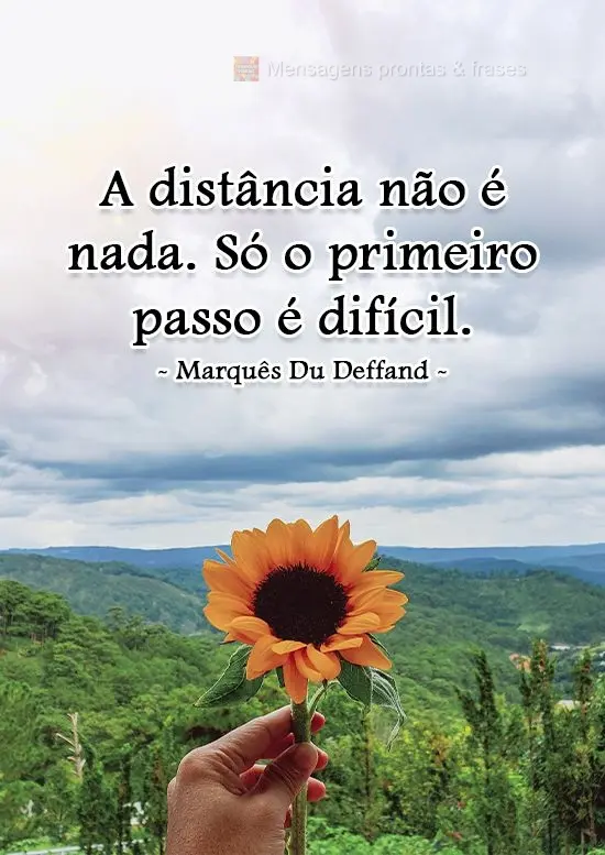 "A distância não é nada. Só o primeiro passo é difícil." Marquês Du Deffand